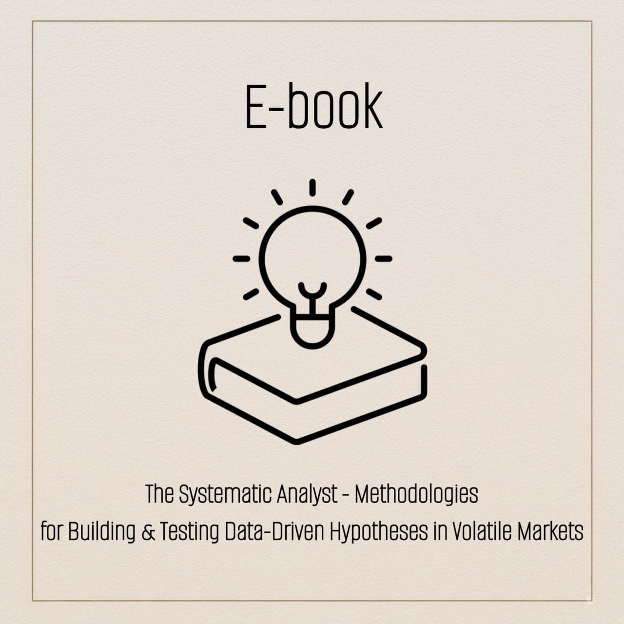 E-book: The Systematic Analyst - Methodologies for Building & Testing Data-Driven Hypotheses in Volatile Markets
