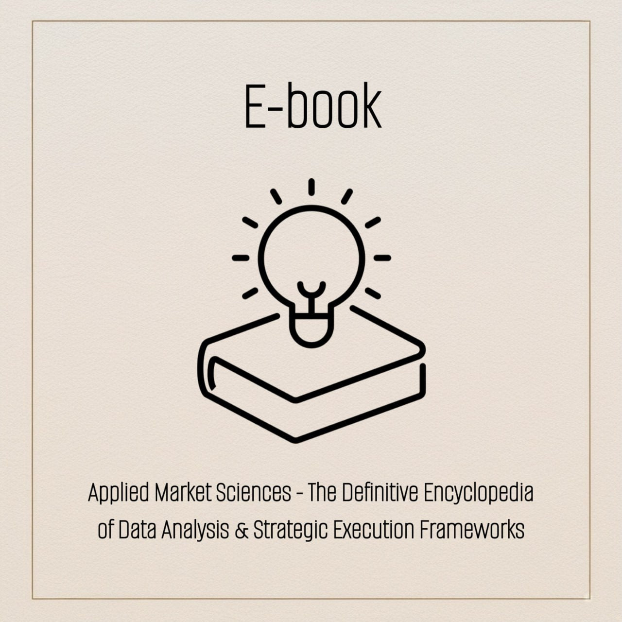 E-book: The Master Collection: Applied Market Sciences - The Definitive Encyclopedia of Data Analysis & Strategic Execution Frameworks